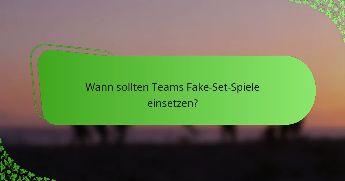 Wann sollten Teams Fake-Set-Spiele einsetzen?