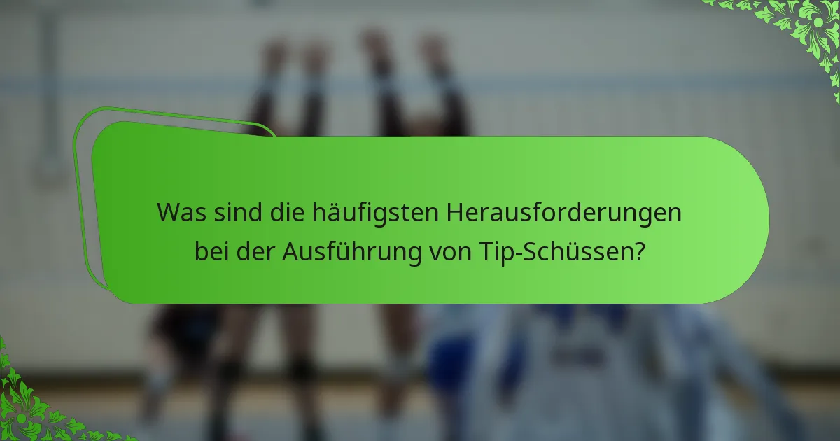 Was sind die häufigsten Herausforderungen bei der Ausführung von Tip-Schüssen?