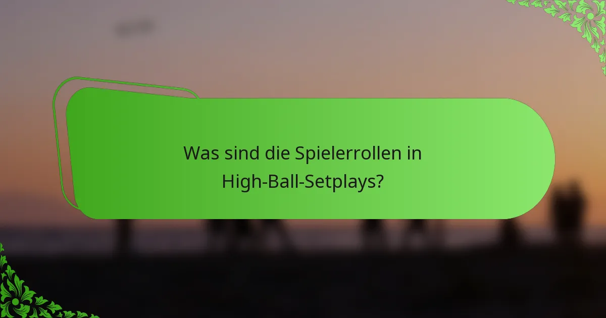 Was sind die Spielerrollen in High-Ball-Setplays?