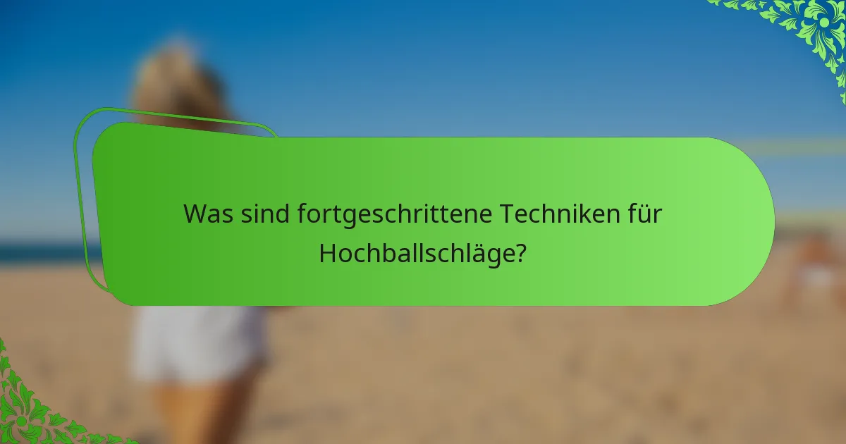 Was sind fortgeschrittene Techniken für Hochballschläge?