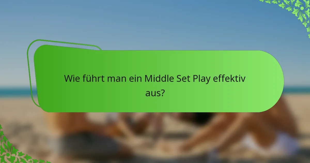 Wie führt man ein Middle Set Play effektiv aus?