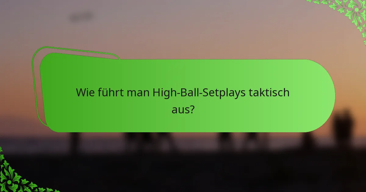 Wie führt man High-Ball-Setplays taktisch aus?